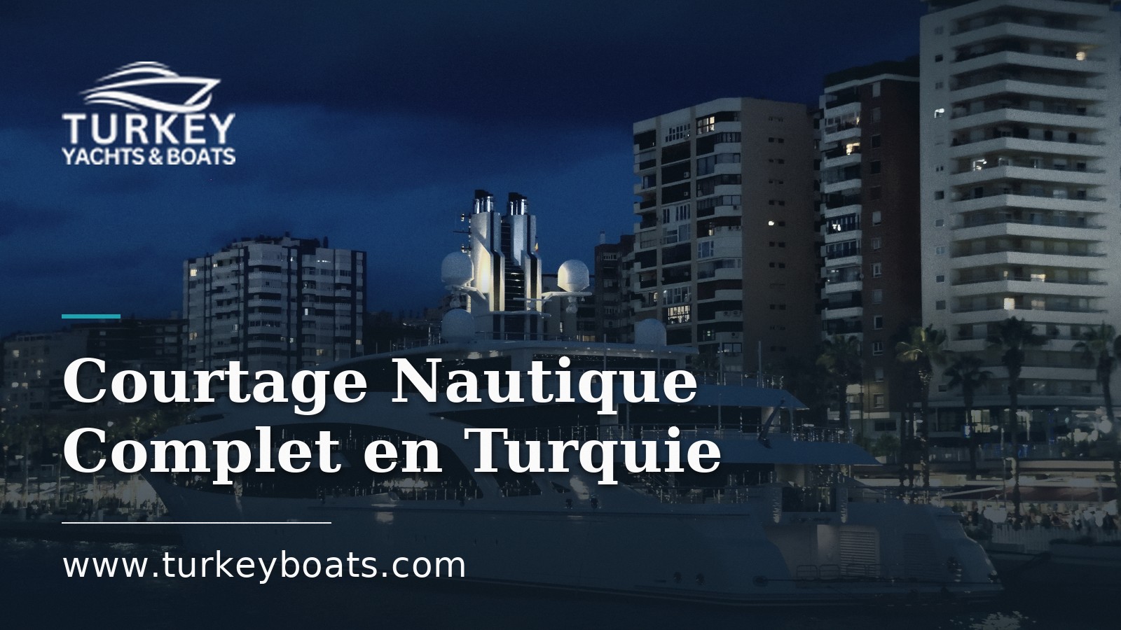 Courtage Nautique Complet en Turquie : Achat, Construction, Gestion, Vente