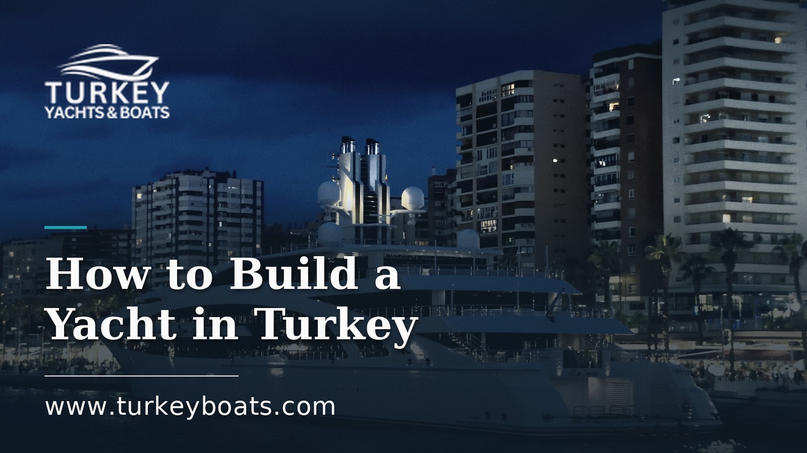 How to Build a Yacht in Turkey: Cost, Timeline and Process